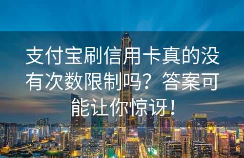 支付宝刷信用卡真的没有次数限制吗？答案可能让你惊讶！