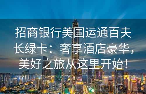 招商银行美国运通百夫长绿卡：奢享酒店豪华，美好之旅从这里开始！
