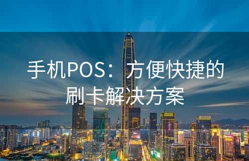 手机POS：方便快捷的刷卡解决方案