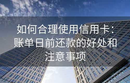 如何合理使用信用卡：账单日前还款的好处和注意事项