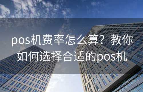 pos机费率怎么算？教你如何选择合适的pos机