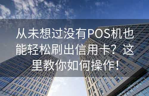 从未想过没有POS机也能轻松刷出信用卡？这里教你如何操作！