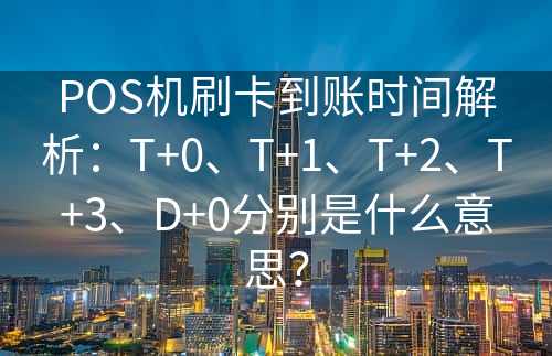 POS机刷卡到账时间解析：T+0、T+1、T+2、T+3、D+0分别是什么意思？