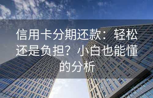 信用卡分期还款：轻松还是负担？小白也能懂的分析