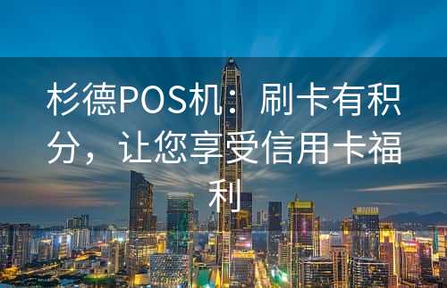杉德POS机：刷卡有积分，让您享受信用卡福利
