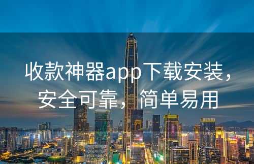 收款神器app下载安装，安全可靠，简单易用