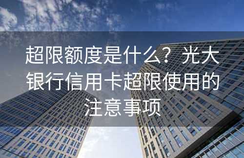 超限额度是什么？光大银行信用卡超限使用的注意事项