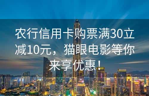 农行信用卡购票满30立减10元，猫眼电影等你来享优惠！