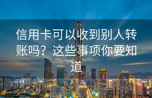 信用卡可以收到别人转账吗？这些事项你要知道