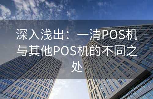 深入浅出：一清POS机与其他POS机的不同之处