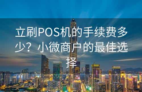 立刷POS机的手续费多少？小微商户的最佳选择