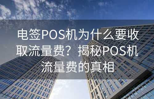 电签POS机为什么要收取流量费？揭秘POS机流量费的真相
