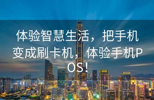 体验智慧生活，把手机变成刷卡机，体验手机POS！