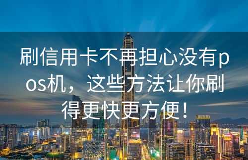 刷信用卡不再担心没有pos机，这些方法让你刷得更快更方便！