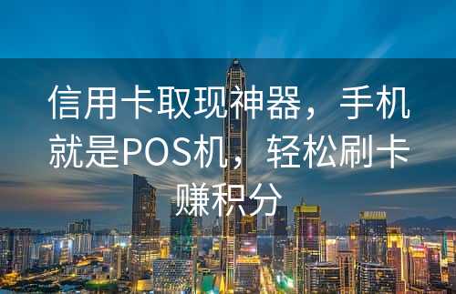 信用卡取现神器，手机就是POS机，轻松刷卡赚积分