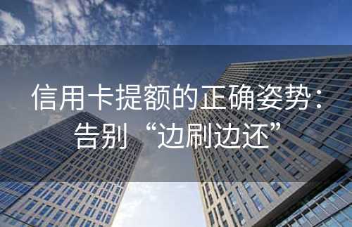 信用卡提额的正确姿势：告别“边刷边还”