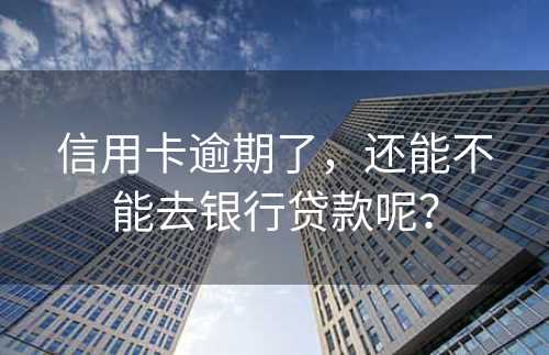 信用卡逾期了，还能不能去银行贷款呢？