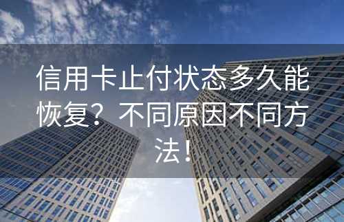 信用卡止付状态多久能恢复？不同原因不同方法！