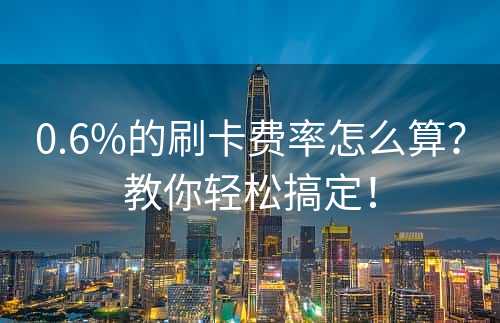 0.6%的刷卡费率怎么算？教你轻松搞定！