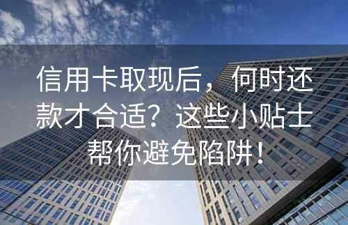 信用卡取现后，何时还款才合适？这些小贴士帮你避免陷阱！