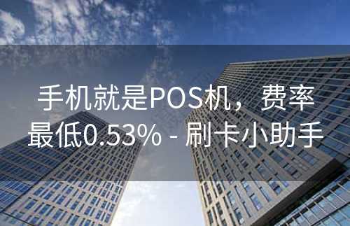 手机就是POS机，费率最低0.53% - 刷卡小助手