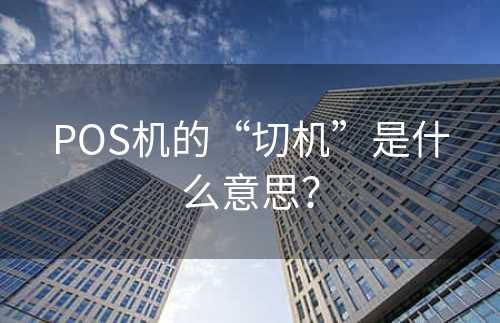 POS机的“切机”是什么意思？