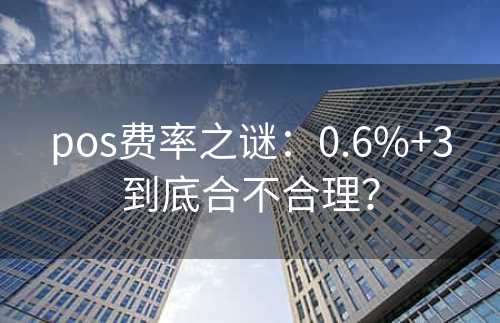 pos费率之谜：0.6%+3到底合不合理？