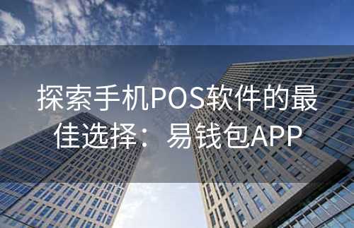 探索手机POS软件的最佳选择：易钱包APP