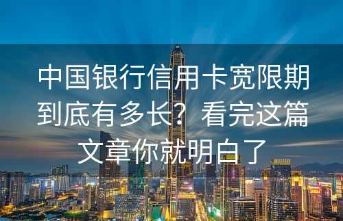 中国银行信用卡宽限期到底有多长？看完这篇文章你就明白了