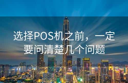 选择POS机之前，一定要问清楚几个问题