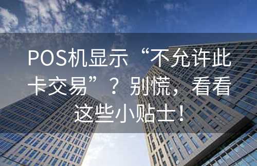 POS机显示“不允许此卡交易”？别慌，看看这些小贴士！