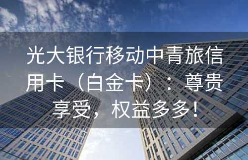 光大银行移动中青旅信用卡（白金卡）：尊贵享受，权益多多！