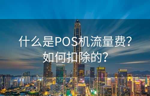 什么是POS机流量费？如何扣除的？
