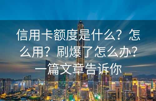 信用卡额度是什么？怎么用？刷爆了怎么办？一篇文章告诉你