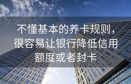 不懂基本的养卡规则，很容易让银行降低信用额度或者封卡