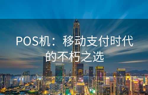 POS机：移动支付时代的不朽之选