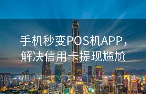 手机秒变POS机APP，解决信用卡提现尴尬