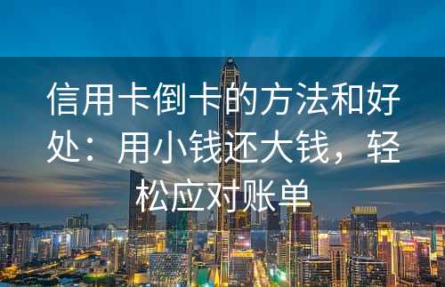 信用卡倒卡的方法和好处：用小钱还大钱，轻松应对账单