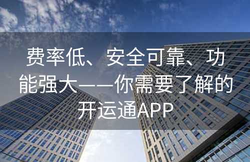 费率低、安全可靠、功能强大——你需要了解的开运通APP