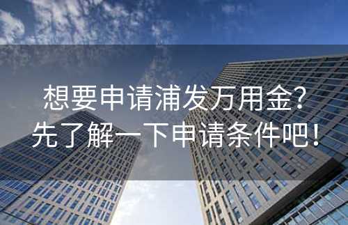 想要申请浦发万用金？先了解一下申请条件吧！