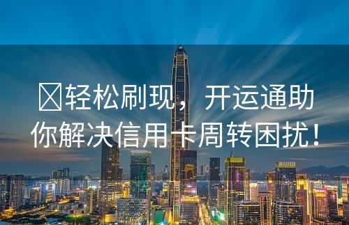 ​轻松刷现，开运通助你解决信用卡周转困扰！