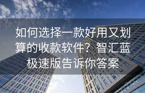 如何选择一款好用又划算的收款软件？智汇蓝极速版告诉你答案