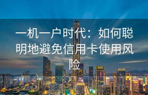 一机一户时代：如何聪明地避免信用卡使用风险