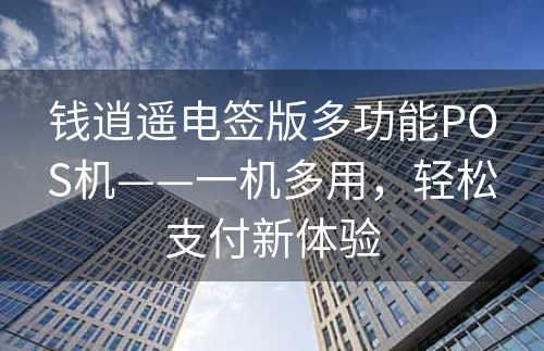 钱逍遥电签版多功能POS机——一机多用，轻松支付新体验