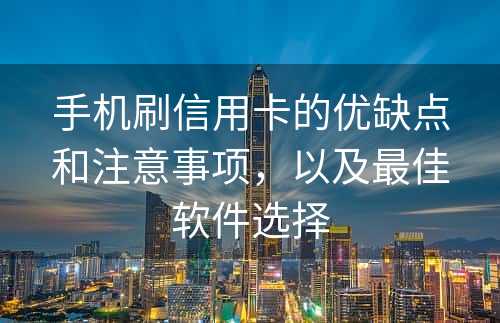 手机刷信用卡的优缺点和注意事项，以及最佳软件选择