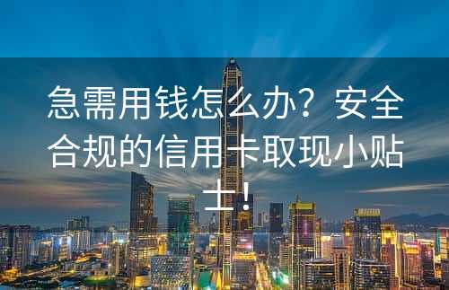 急需用钱怎么办？安全合规的信用卡取现小贴士！