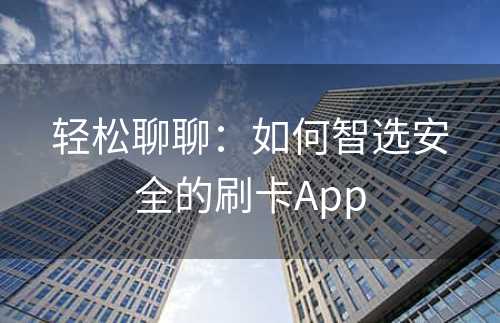 轻松聊聊：如何智选安全的刷卡App