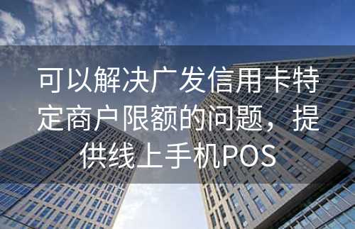 可以解决广发信用卡特定商户限额的问题，提供线上手机POS