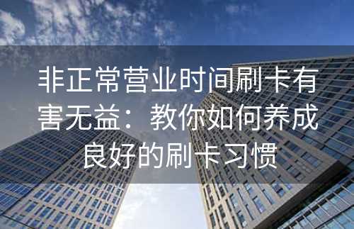 非正常营业时间刷卡有害无益：教你如何养成良好的刷卡习惯