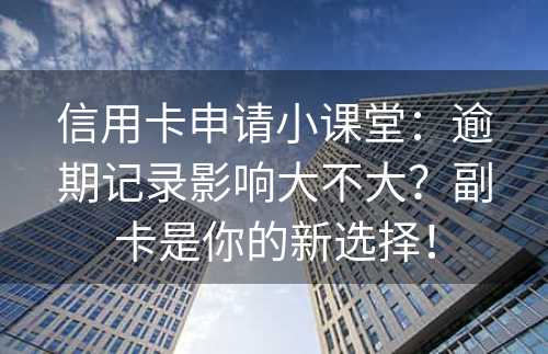 信用卡申请小课堂：逾期记录影响大不大？副卡是你的新选择！